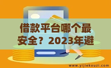 借款平台哪个最安全？2023年避坑指南教你选对靠谱平台！