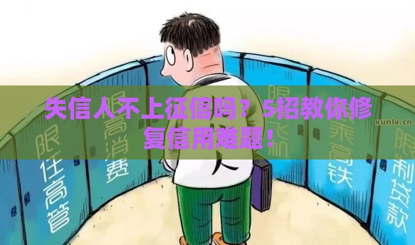 失信人不上征信吗？5招教你修复信用难题！