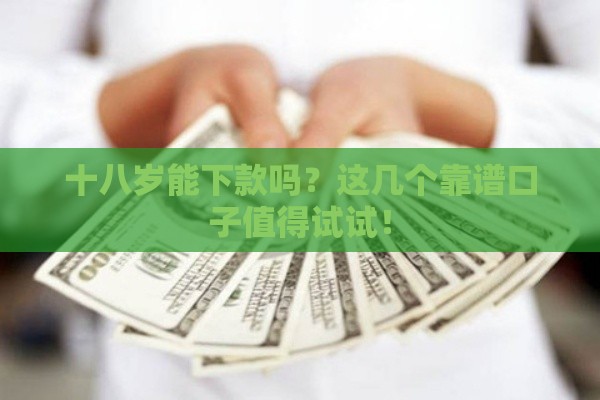 十八岁能下款吗？这几个靠谱口子值得试试！