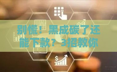 别慌！黑成碳了还能下款？3招教你破局贷款死循环