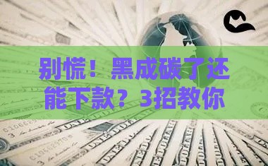 别慌！黑成碳了还能下款？3招教你破局贷款死循环