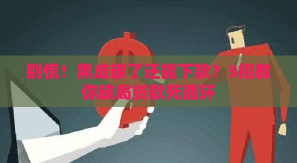 别慌！黑成碳了还能下款？3招教你破局贷款死循环