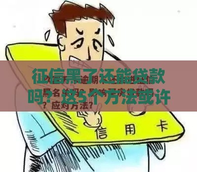 征信黑了还能贷款吗？这5个方法或许能救急！