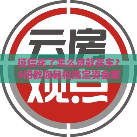 征信花了怎么贷款买车？5招教你轻松搞定资金难题