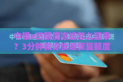 中银e贷额度冻结怎么回事？3分钟教你快速恢复额度！