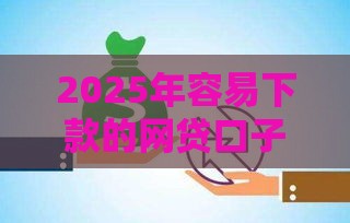 2025年容易下款的网贷口子有哪些？最新汇总5分钟到账的靠谱推荐