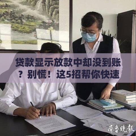 贷款显示放款中却没到账？别慌！这5招帮你快速解决！