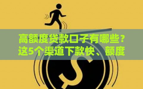 高额度贷款口子有哪些？这5个渠道下款快、额度高！