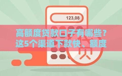 高额度贷款口子有哪些？这5个渠道下款快、额度高！