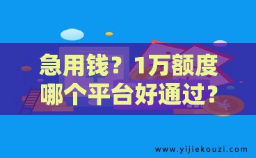 急用钱？1万额度哪个平台好通过？试试这几个审批快、门槛低的选择！