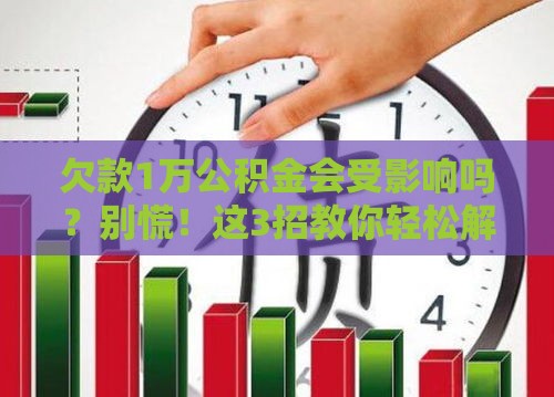 欠款1万公积金会受影响吗？别慌！这3招教你轻松解决