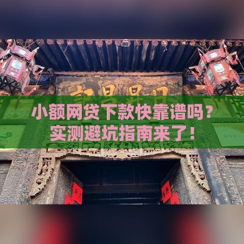 小额网贷下款快靠谱吗?实测避坑指南来了! 小额网贷下款快靠谱吗?实测避坑指南来了!