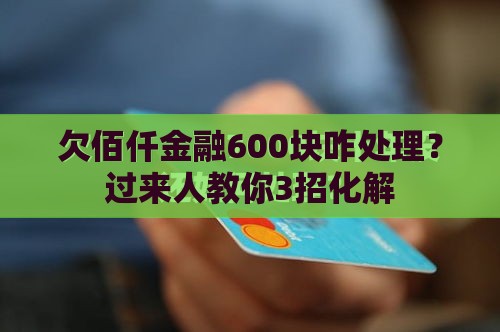 欠佰仟金融600块咋处理？过来人教你3招化解