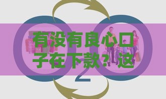 有没有良心口子在下款？这几个渠道靠谱又省心