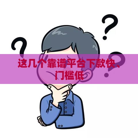 这几个靠谱平台下款快、门槛低 这几个靠谱平台下款快、门槛低