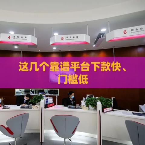 这几个靠谱平台下款快、门槛低 这几个靠谱平台下款快、门槛低