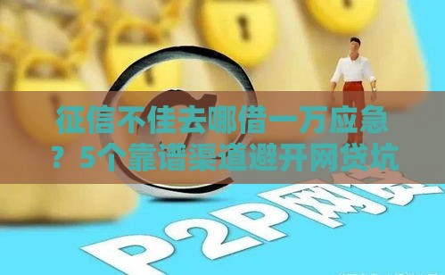 征信不佳去哪借一万应急？5个靠谱渠道避开网贷坑