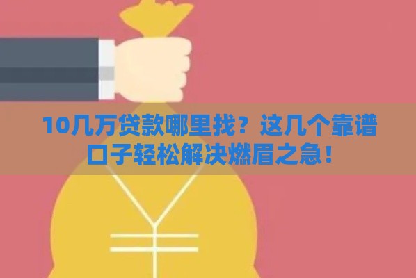 10几万贷款哪里找？这几个靠谱口子轻松解决燃眉之急！
