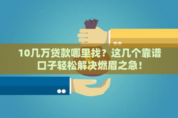 10几万贷款哪里找？这几个靠谱口子轻松解决燃眉之急！