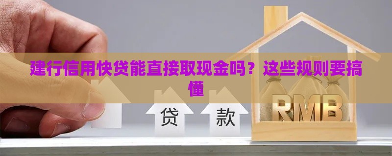 建行信用快贷能直接取现金吗？这些规则要搞懂