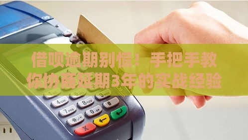 借呗逾期别慌！手把手教你协商延期3年的实战经验