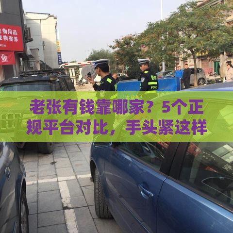 老张有钱靠哪家？5个正规平台对比，手头紧这样选不吃亏！