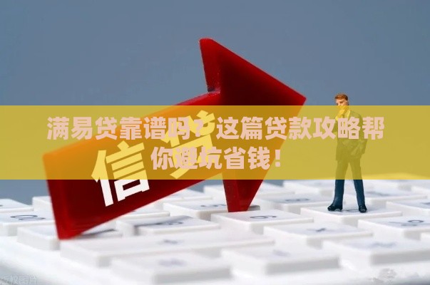 满易贷靠谱吗？这篇贷款攻略帮你避坑省钱！