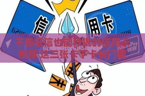 不看征信也能秒批的信用卡推荐 这三张卡下卡快门槛低