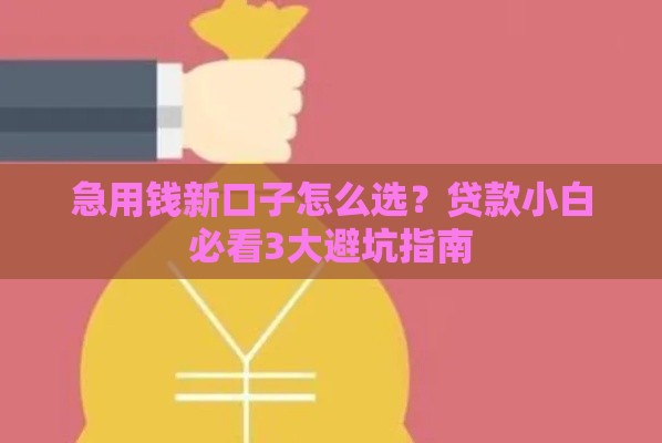 急用钱新口子怎么选？贷款小白必看3大避坑指南