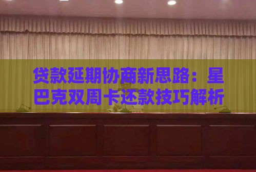 贷款延期协商新思路：星巴克双周卡还款技巧解析