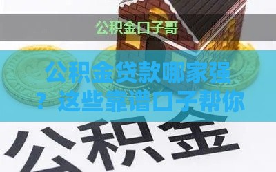 公积金贷款哪家强？这些靠谱口子帮你省心又省钱