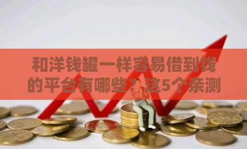 和洋钱罐一样容易借到钱的平台有哪些？这5个亲测靠谱！