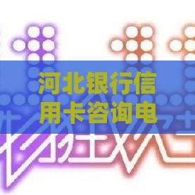 河北银行信用卡咨询电话是多少？贷款服务拨打这个号！