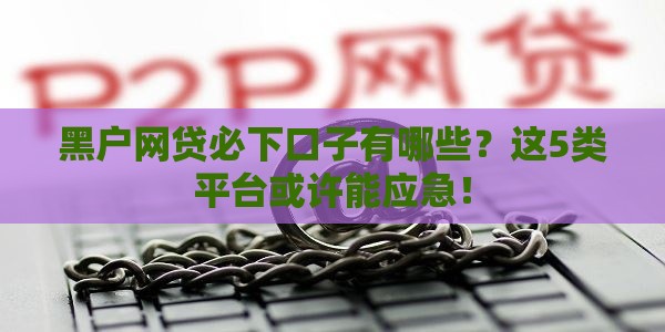 黑户网贷必下口子有哪些？这5类平台或许能应急！
