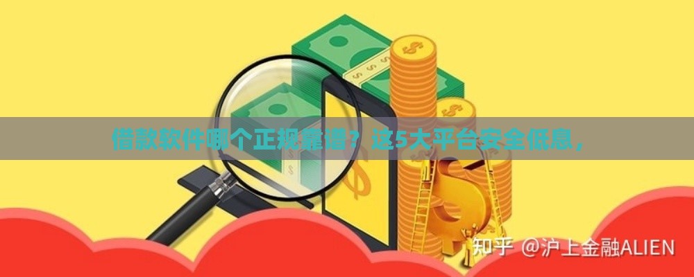 借款软件哪个正规靠谱？这5大平台安全低息，
