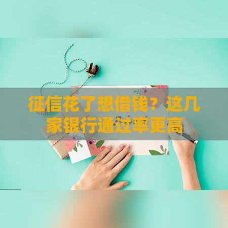 征信花了想借钱？这几家银行通过率更高