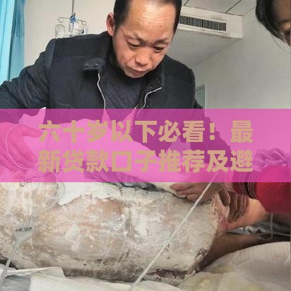 六十岁以下必看！最新贷款口子推荐及避坑指南