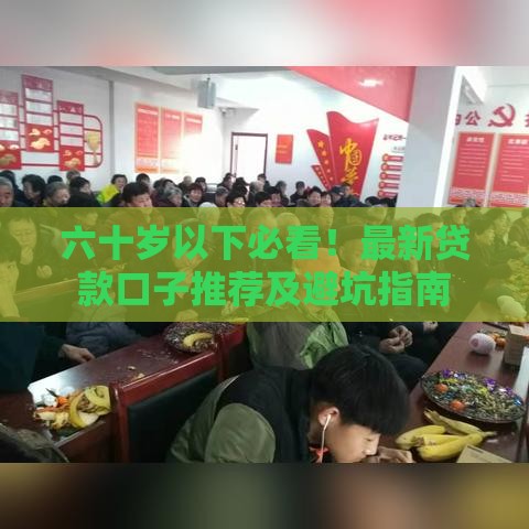 六十岁以下必看！最新贷款口子推荐及避坑指南