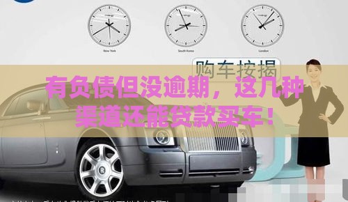 有负债但没逾期，这几种渠道还能贷款买车！