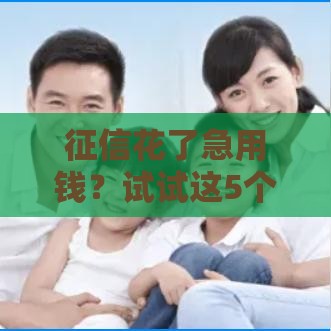 征信花了急用钱？试试这5个靠谱借钱渠道