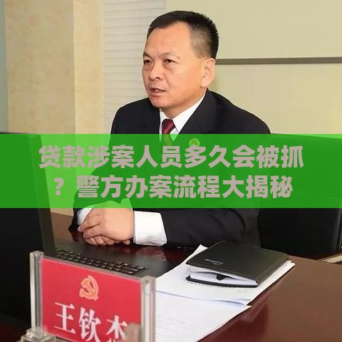 贷款涉案人员多久会被抓？警方办案流程大揭秘