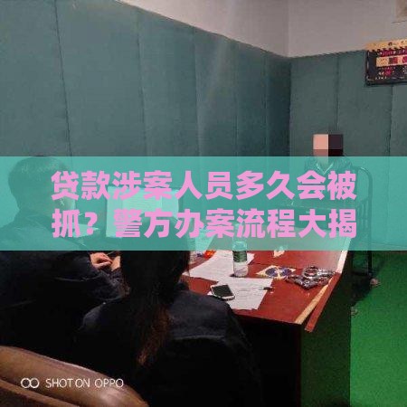 贷款涉案人员多久会被抓？警方办案流程大揭秘