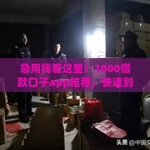 急用钱看这里！1000借款口子app推荐，快速到账还靠谱！