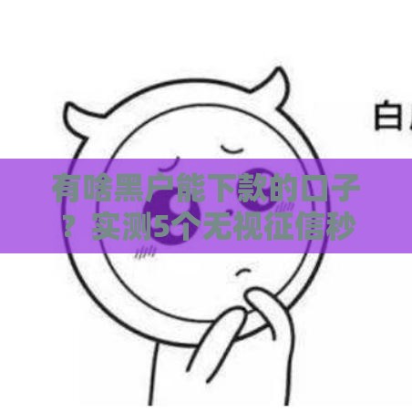 有啥黑户能下款的口子？实测5个无视征信秒下款平台