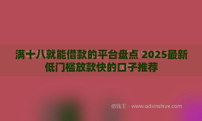 满十八就能借款的平台盘点 2025最新低门槛放款快的口子推荐