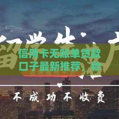 信用卡无账单贷款口子最新推荐，秒批到账不查征信