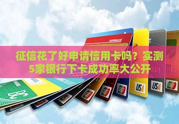 征信花了好申请信用卡吗？实测5家银行下卡成功率大公开