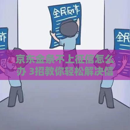 京东金条不上征信怎么办 3招教你轻松解决信用烦恼