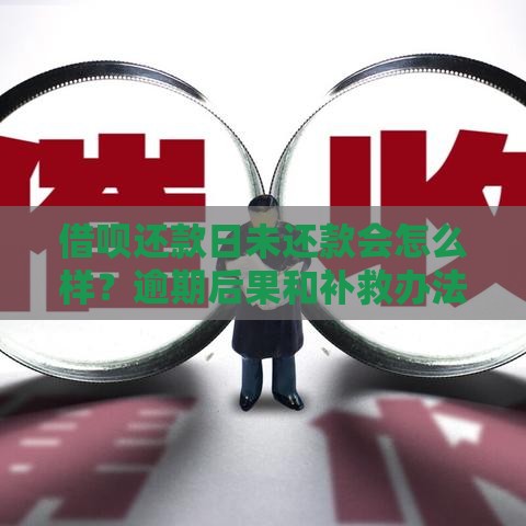 借呗还款日未还款会怎么样？逾期后果和补救办法全解析