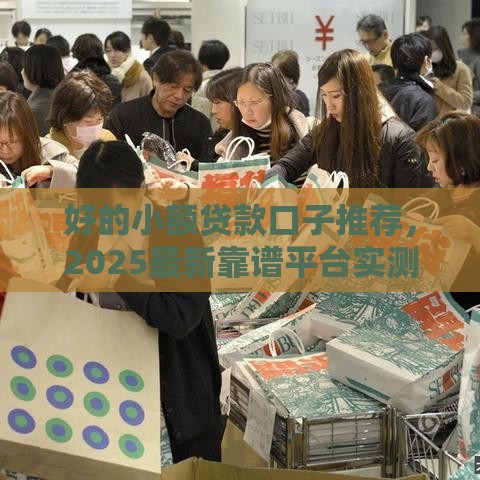 好的小额贷款口子推荐，2025最新靠谱平台实测分享